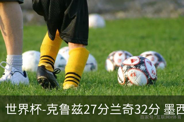 世界杯-克鲁兹27分兰奇32分 墨西哥力克新西兰