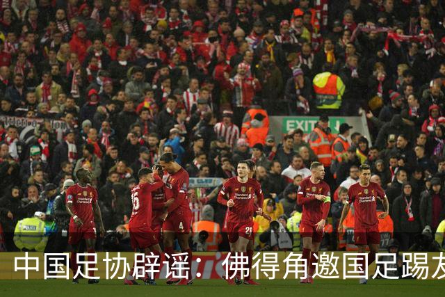 中国足协辟谣：佛得角邀国足踢友谊赛被婉拒为不实信息