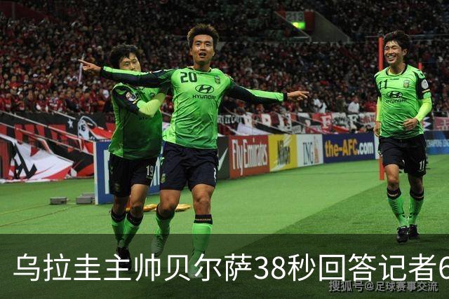 乌拉圭主帅贝尔萨38秒回答记者6个问题，态度冷淡被球迷吐槽