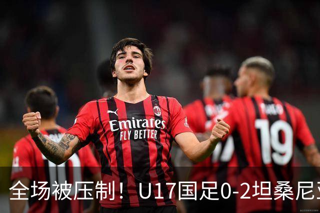 全场被压制！U17国足0-2坦桑尼亚，帅惟浩5.6分，3中门框也救不了亚洲亚军