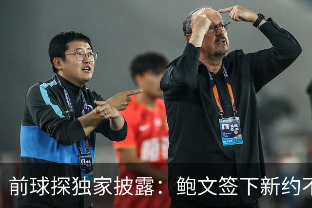 前球探独家披露：鲍文签下新约不假，但合同里藏着一条离队通道