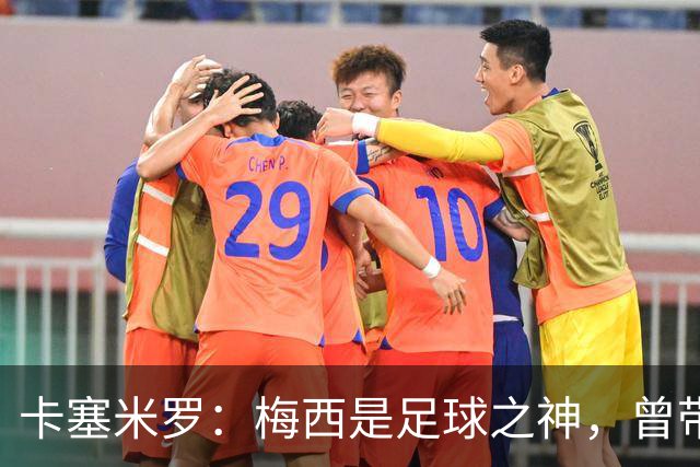卡塞米罗：梅西是足球之神，曾带给我无数麻烦，终于圆梦并肩作战！