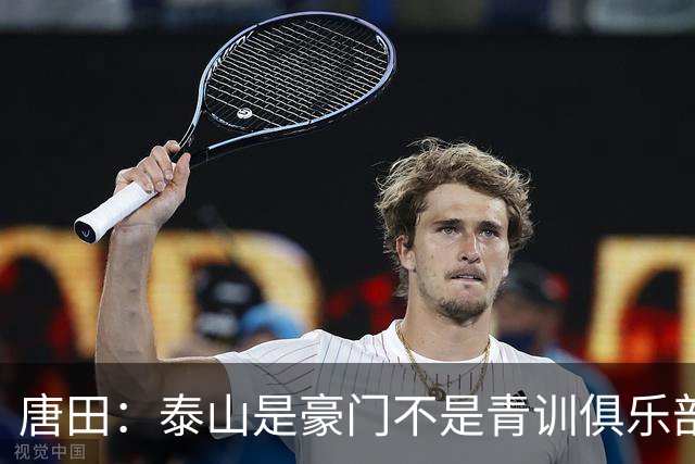 唐田：泰山是豪门不是青训俱乐部；我的足球哲学来自孙子兵法