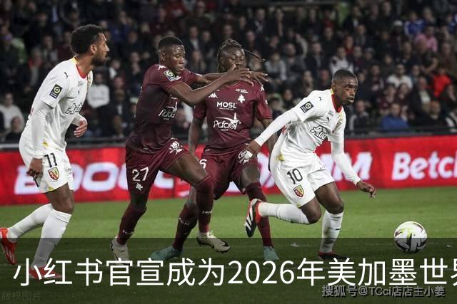 小红书官宣成为2026年美加墨世界杯持权转播商
