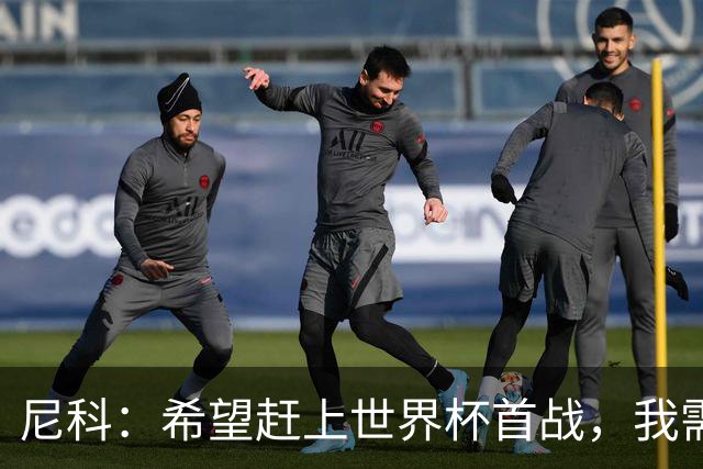 尼科：希望赶上世界杯首战，我需要不断努力来证明自己配得上主力
