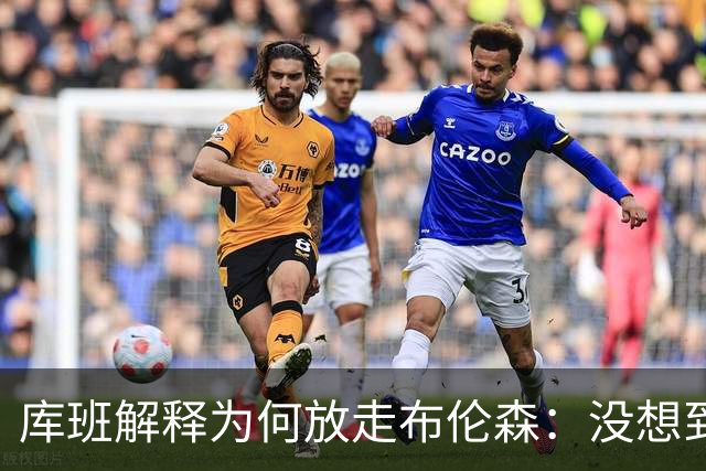 库班解释为何放走布伦森：没想到他能打出现在的表现