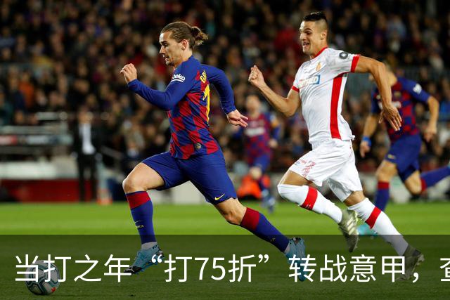 当打之年“打75折”转战意甲，查洛巴的科莫新篇与蓝军的财务算盘