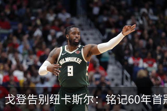 戈登告别纽卡斯尔：铭记60年首冠的辉煌与感恩