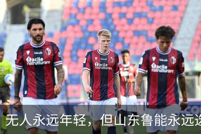 无人永远年轻，但山东鲁能永远选择年轻：三代王牌更迭的极致布局