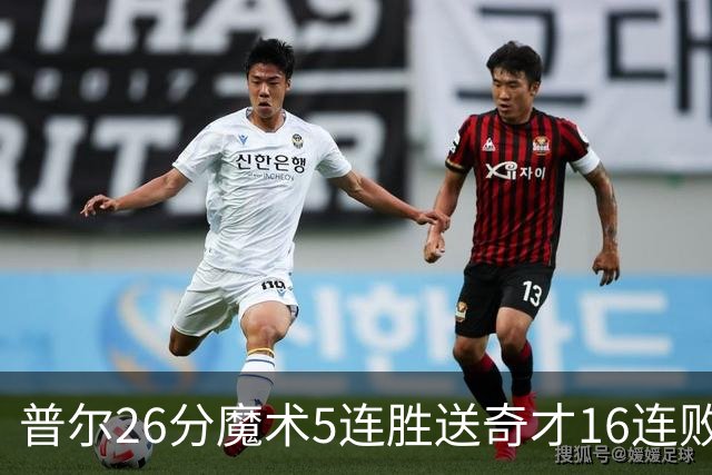 普尔26分魔术5连胜送奇才16连败 老鹰力克骑士