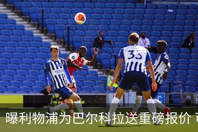 曝利物浦为巴尔科拉送重磅报价 可达1.5亿欧仍不够？