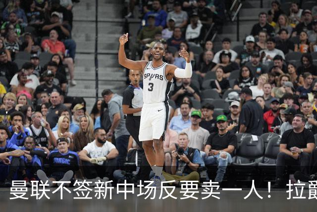 曼联不签新中场反要卖一人！拉爵一限制阻碍，签楚阿梅尼恐成空谈