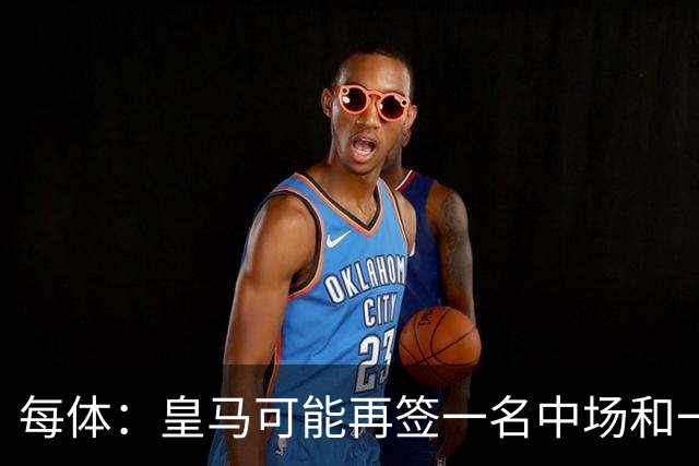 每体：皇马可能再签一名中场和一名中卫