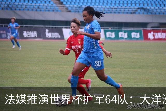 法媒推演世界杯扩军64队：大洋洲成最大赢家，国足依旧无缘