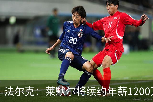 法尔克：莱默尔将续约年薪1200万欧 拜仁对布阿迪并不特别感兴趣