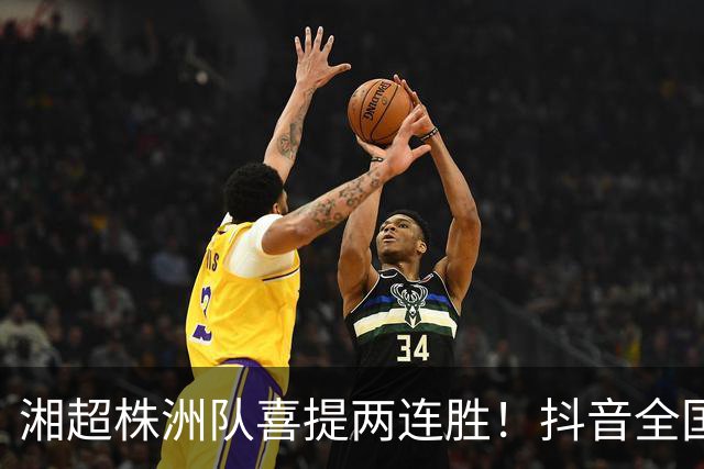 湘超株洲队喜提两连胜！抖音全国榜六！