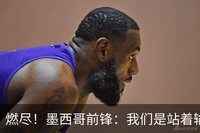 燃尽！墨西哥前锋：我们是站着输的，我们证明自己能与强敌掰手腕
