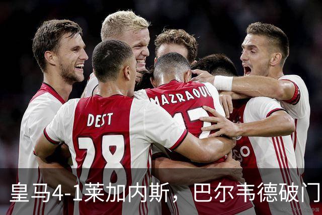 皇马4-1莱加内斯，巴尔韦德破门，贡萨洛、马斯坦托诺建功