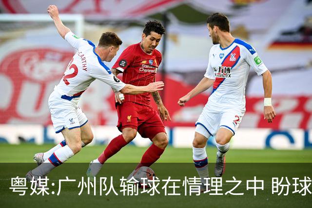 粤媒:广州队输球在情理之中 盼球员们不要丧失信心