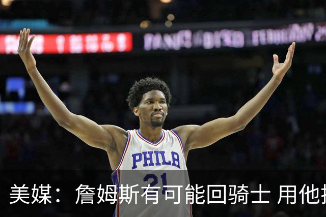 美媒：詹姆斯有可能回骑士 用他换阿伦皆大欢喜