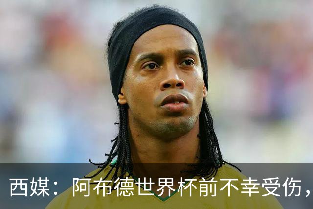 西媒：阿布德世界杯前不幸受伤，看完摩洛哥首战后已离开集训营