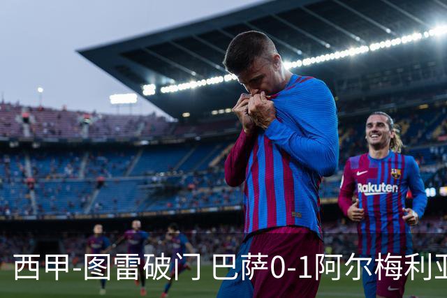 西甲-图雷破门 巴萨0-1阿尔梅利亚七连胜被终结
