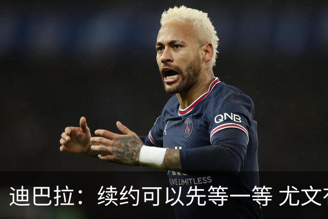 迪巴拉：续约可以先等一等 尤文有很多事要处理