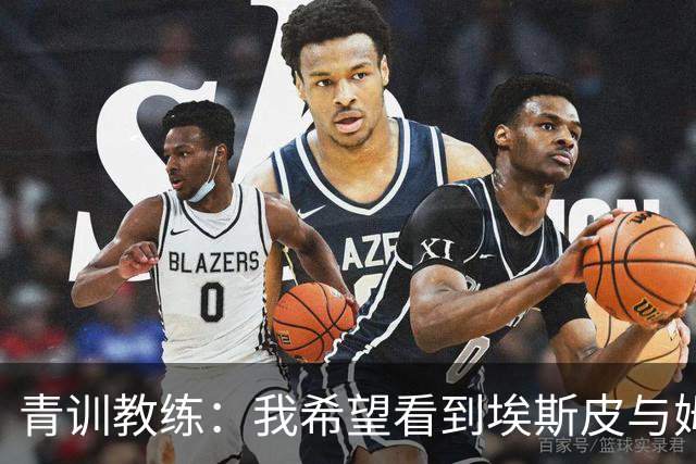 青训教练：我希望看到埃斯皮与姆巴佩组双前锋 他的球风像伊布