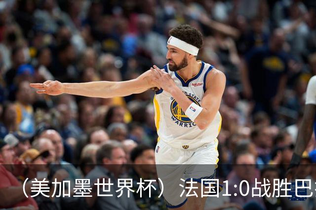 （美加墨世界杯）法国1:0战胜巴拉圭 八强战将对阵摩洛哥