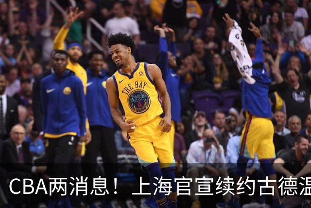 CBA两消息！上海官宣续约古德温，山西砸 9 位数报价全力追逐胡金秋