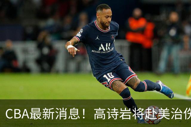 CBA最新消息！高诗岩将赴美治伤，胡明轩重返国家队，北控官宣新教练组