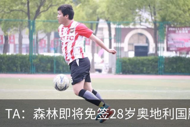 TA：森林即将免签28岁奥地利国脚施拉格尔，签约2+1年